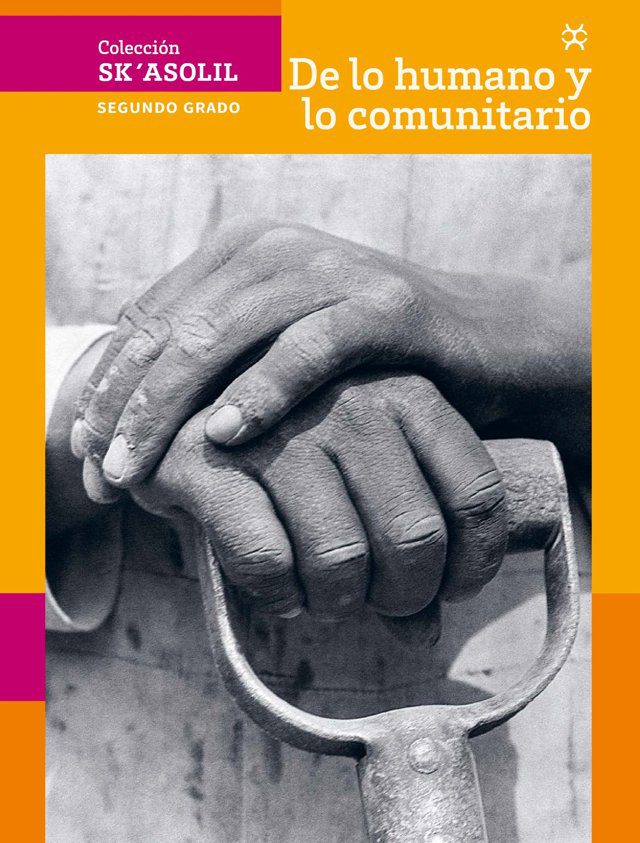 Portada de De lo humano y lo comunitario de segundo grado de secundaria, colección Sk'asolil: fotografía en blanco y negro de unas manos apoyadas sobre el mango de una herramienta