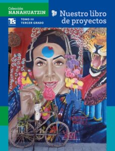 Portada de Nuestro libro de proyectos, Tomo III, tercer grado de telesecundaria, colección Nanahuatzin: mural de una mujer con un punto azul en la frente, flores, un jaguar y una bicicleta